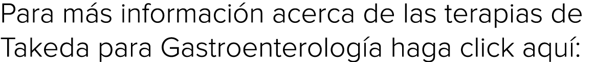 Para más información acerca de las terapias de Takeda para Gastroenterología haga click aquí: